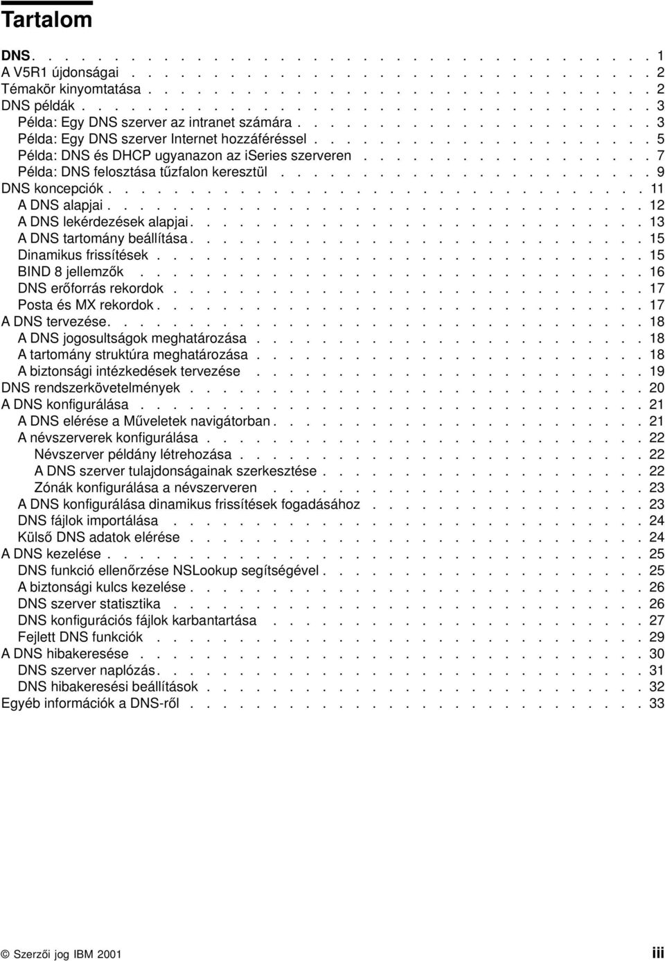 .................... 5 Példa: DNS és DHCP ugyanazon az iseries szerveren.................. 7 Példa: DNS felosztása tűzfalon keresztül....................... 9 DNS koncepciók................................. 11 A DNS alapjai.