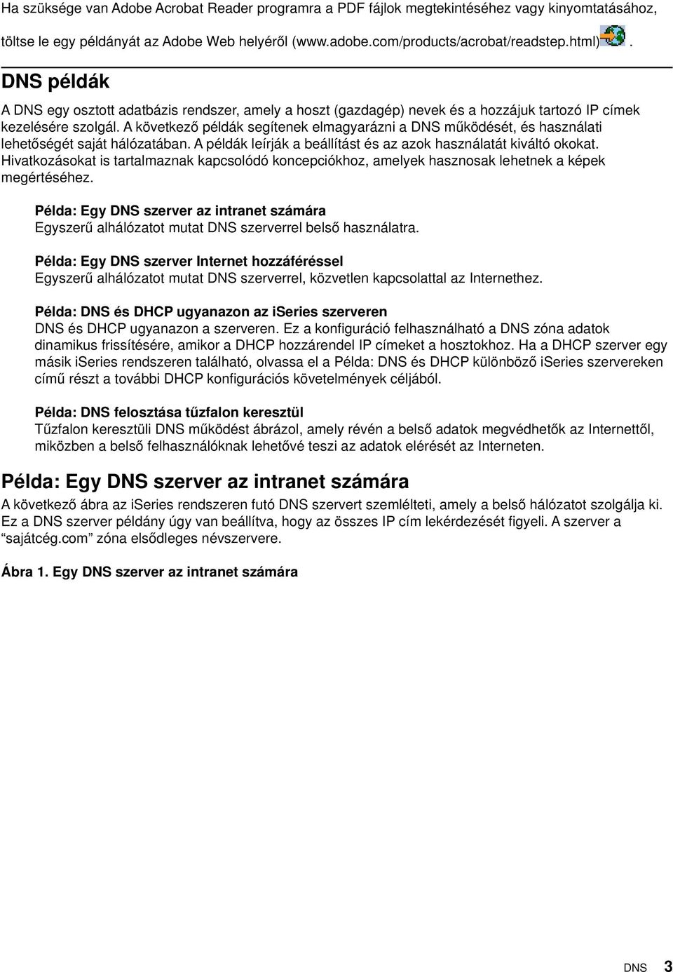 A következő példák segítenek elmagyarázni a DNS működését, és használati lehetőségét saját hálózatában. A példák leírják a beállítást és az azok használatát kiváltó okokat.