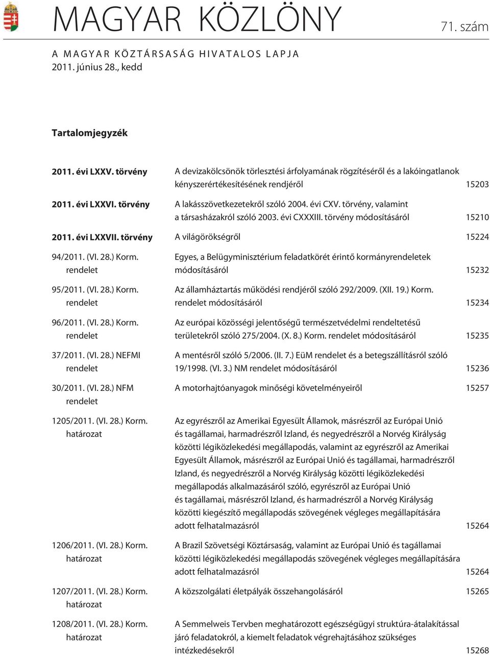 törvény, valamint a társasházakról szóló 2003. évi CXXXIII. törvény módosításáról 15210 2011. évi LXXVII. törvény A világörökségrõl 15224 94/2011. (VI. 28.) Korm. rendelet 95/2011. (VI. 28.) Korm. rendelet 96/2011.