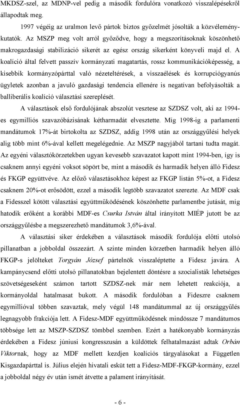 A koalíció által felvett passzív kormányzati magatartás, rossz kommunikációképesség, a kisebbik kormányzópárttal való nézeteltérések, a visszaélések és korrupciógyanús ügyletek azonban a javuló