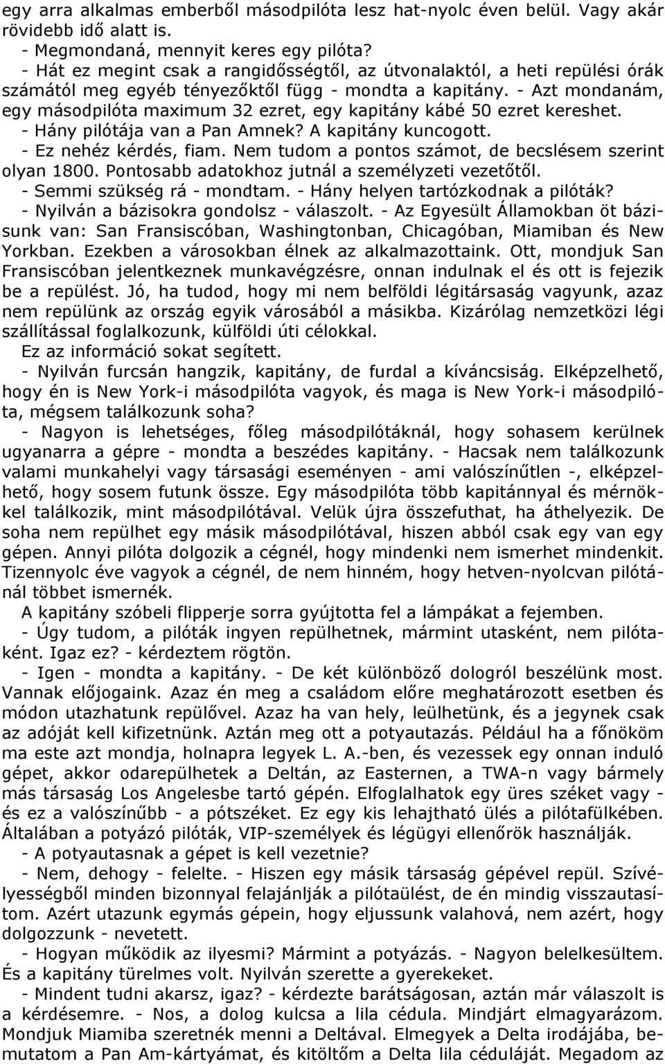 - Azt mondanám, egy másodpilóta maximum 32 ezret, egy kapitány kábé 50 ezret kereshet. - Hány pilótája van a Pan Amnek? A kapitány kuncogott. - Ez nehéz kérdés, fiam.