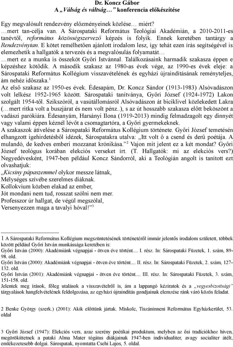 E kötet remélhetően ajánlott irodalom lesz, így tehát ezen írás segítségével is elemezhetik a hallgatók a tervezés és a megvalósulás folyamatát mert ez a munka is összeköt Győri Istvánnal.