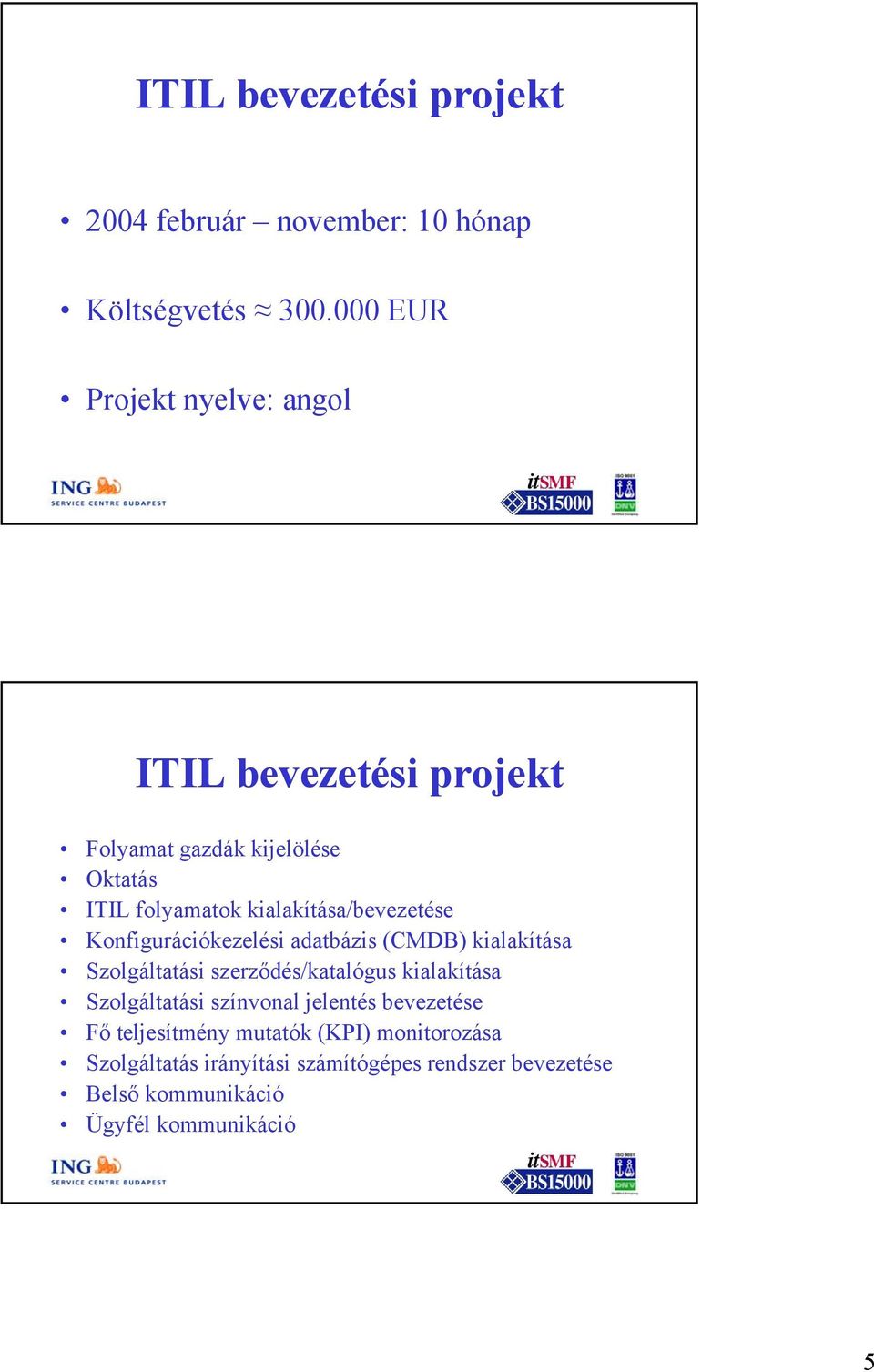 kialakítása/bevezetése Konfigurációkezelési adatbázis (CMDB) kialakítása Szolgáltatási szerződés/katalógus kialakítása