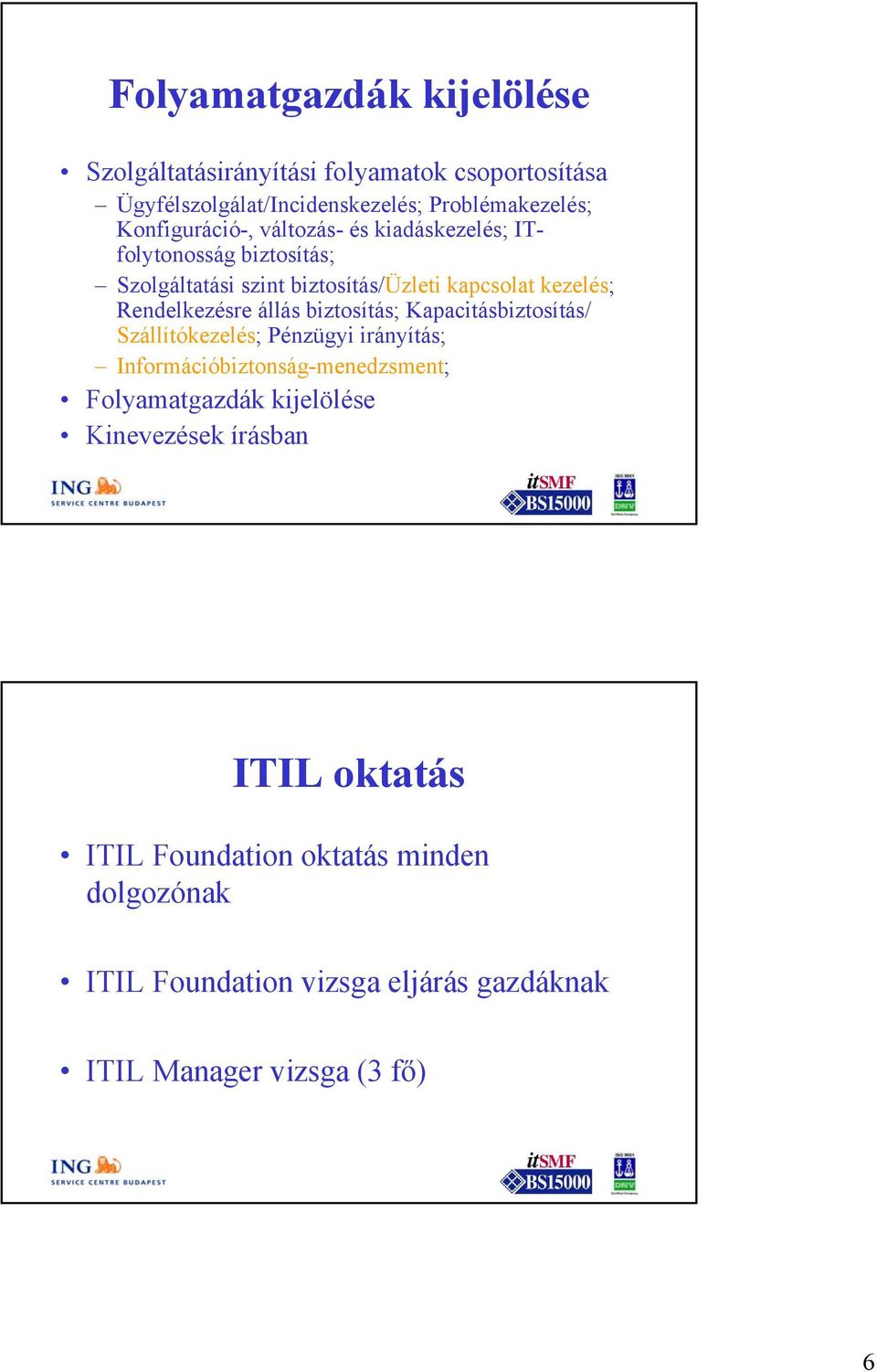 Rendelkezésre állás biztosítás; Kapacitásbiztosítás/ Szállítókezelés; Pénzügyi irányítás; Információbiztonság-menedzsment;