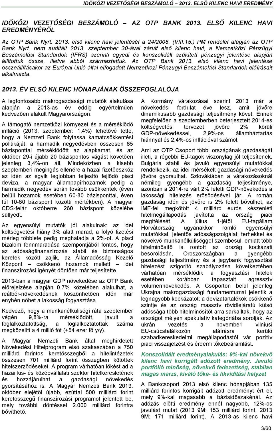 szeptember 30-ával zárult első kilenc havi, a Nemzetközi Pénzügyi Beszámolási Standardok (IFRS) szerinti egyedi és konszolidált szűkített pénzügyi jelentése alapján állítottuk össze, illetve abból