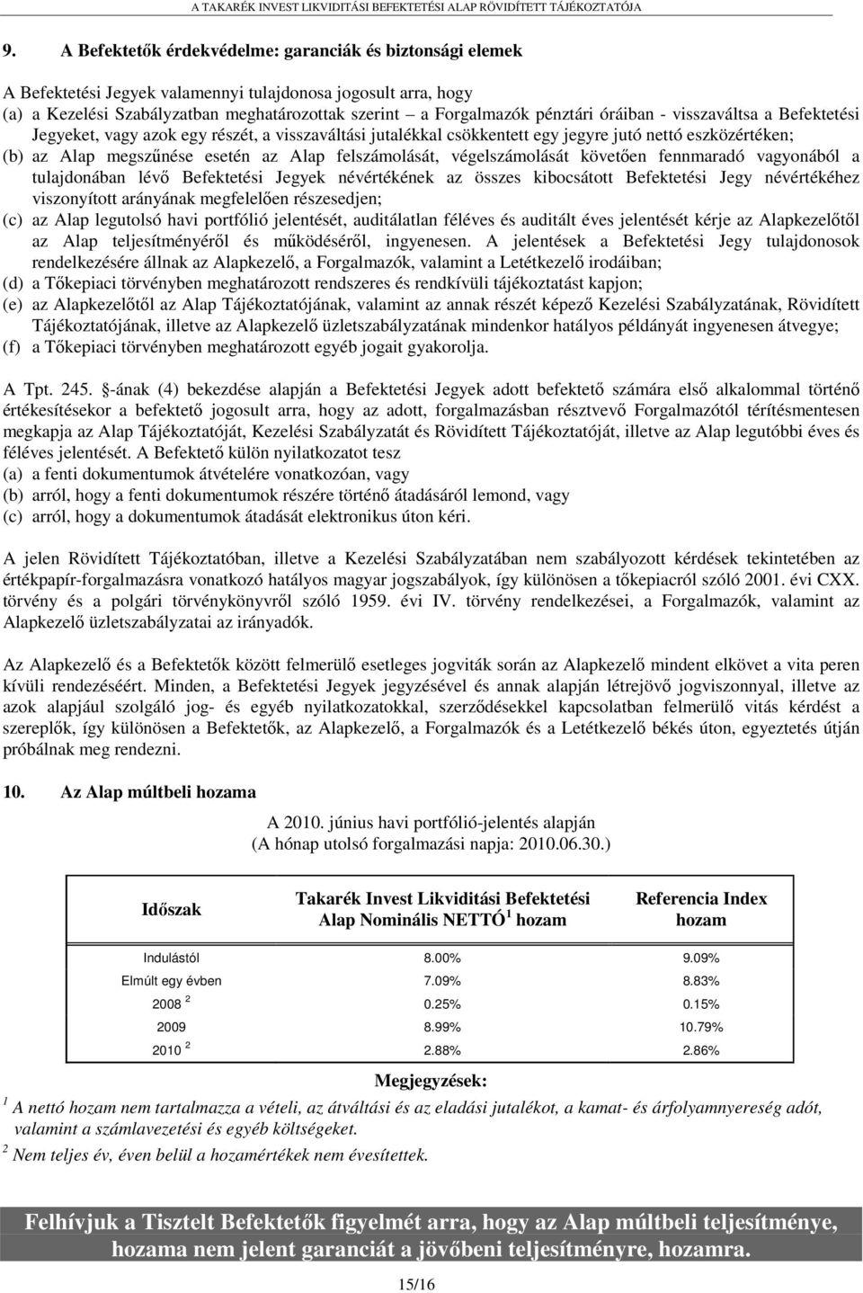 óráiban - visszaváltsa a Befektetési Jegyeket, vagy azok egy részét, a visszaváltási jutalékkal csökkentett egy jegyre jutó nettó eszközértéken; (b) az Alap megszűnése esetén az Alap felszámolását,