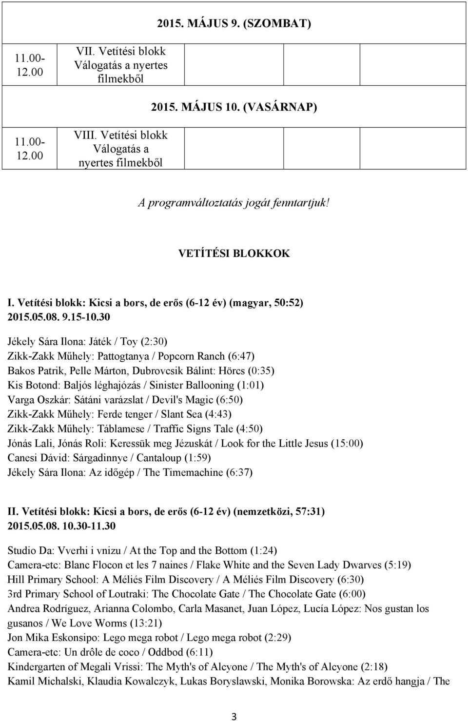 30 Jékely Sára Ilona: Játék / Toy (2:30) Zikk-Zakk Műhely: Pattogtanya / Popcorn Ranch (6:47) Bakos Patrik, Pelle Márton, Dubrovcsik Bálint: Hörcs (0:35) Kis Botond: Baljós léghajózás / Sinister