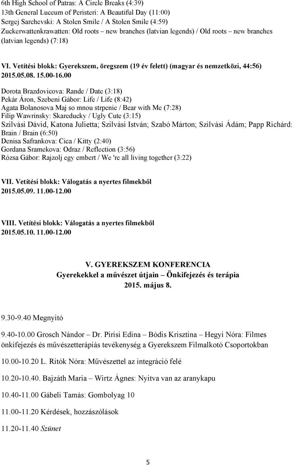 00 Dorota Brazdovicova: Rande / Date (3:18) Pekár Áron, Szebeni Gábor: Life / Life (8:42) Agata Bolanosova Maj so mnou strpenie / Bear with Me (7:28) Filip Wawrinsky: Skareducky / Ugly Cute (3:15)