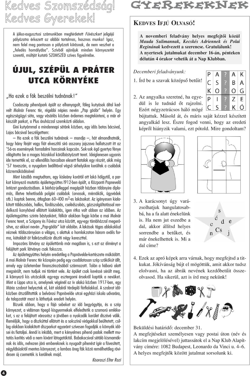 ÚJUL, SZÉPÜL A PRÁTER UTCA KÖRNYÉKE Ha ezek a fák beszélni tudnának! Csodaszép pihenôpark épült az elhanyagolt, fôleg kutyások által kedvelt Molnár Ferenc tér, régebbi népies nevén Pap gödör helyén.