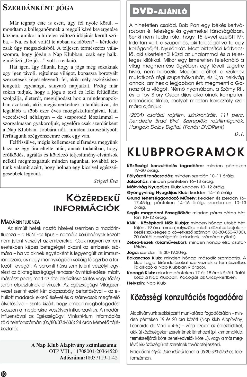 Így állunk, hogy a jóga még sokaknak egy igen távoli, rejtelmes világot, kopaszra borotvált szerzetesek képét eleveníti fel, akik mély aszkézisben tengetik egyhangú, sanyarú napjaikat.