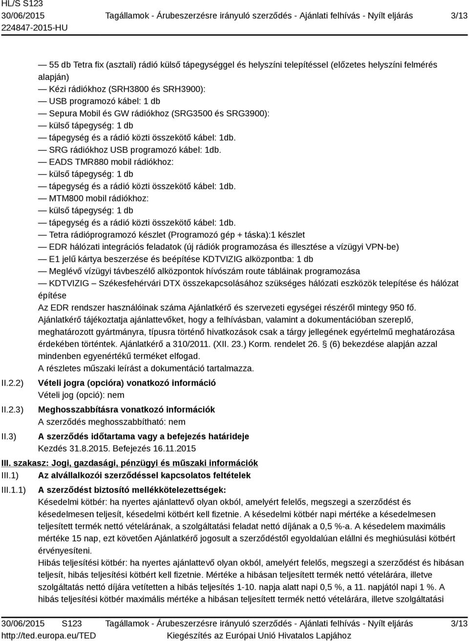 GW rádiókhoz (SRG3500 és SRG3900): külső tápegység: 1 db tápegység és a rádió közti összekötő kábel: 1db. SRG rádiókhoz USB programozó kábel: 1db.