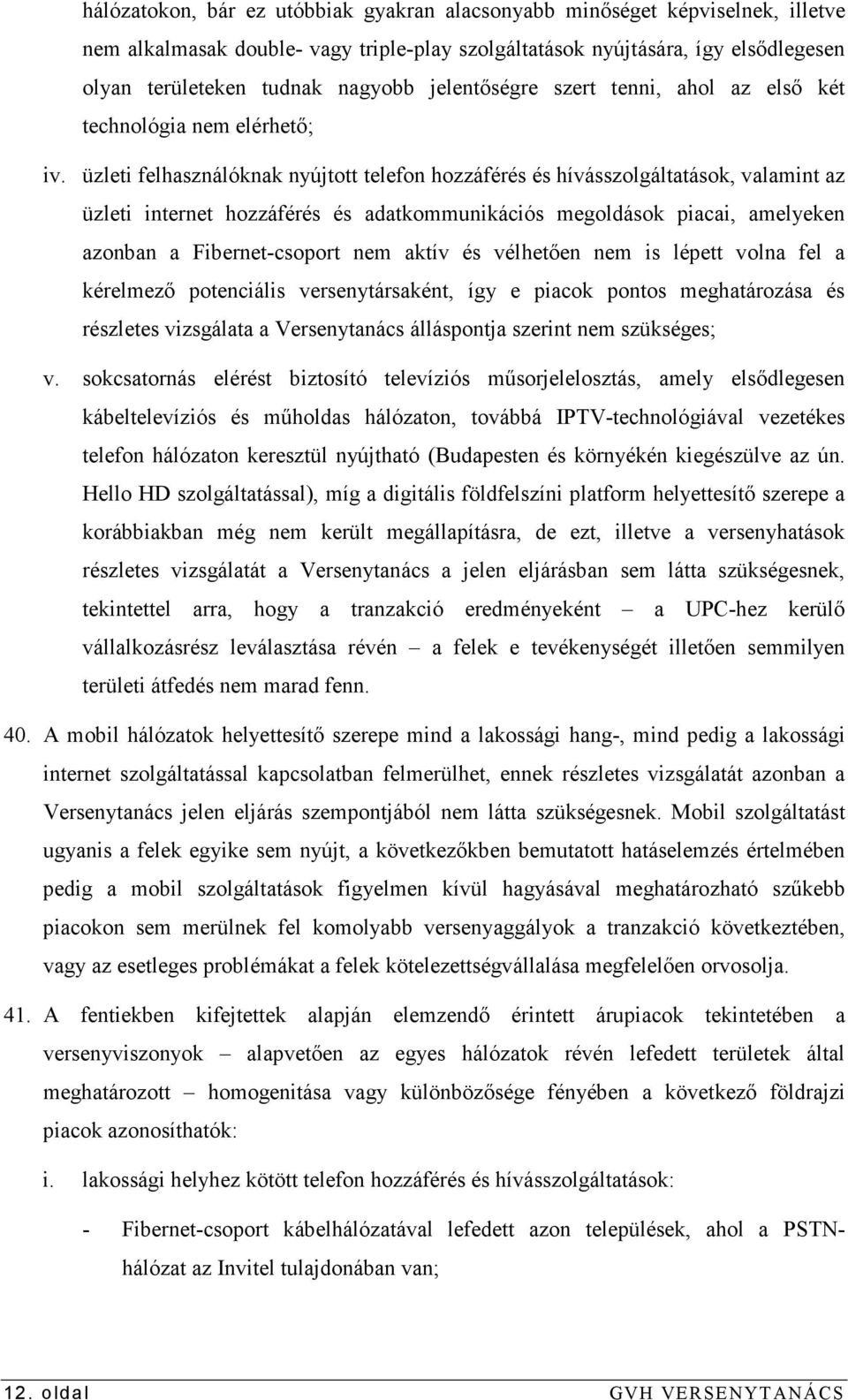 üzleti felhasználóknak nyújtott telefon hozzáférés és hívásszolgáltatások, valamint az üzleti internet hozzáférés és adatkommunikációs megoldások piacai, amelyeken azonban a Fibernet-csoport nem