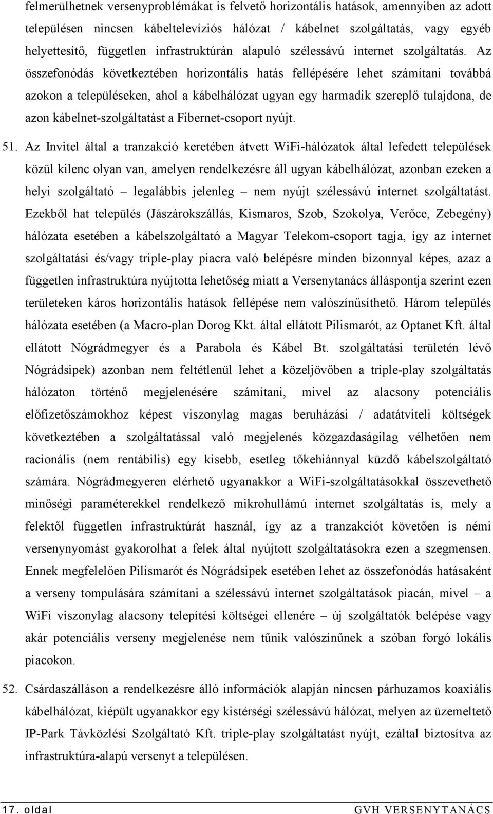 Az összefonódás következtében horizontális hatás fellépésére lehet számítani továbbá azokon a településeken, ahol a kábelhálózat ugyan egy harmadik szereplı tulajdona, de azon kábelnet-szolgáltatást