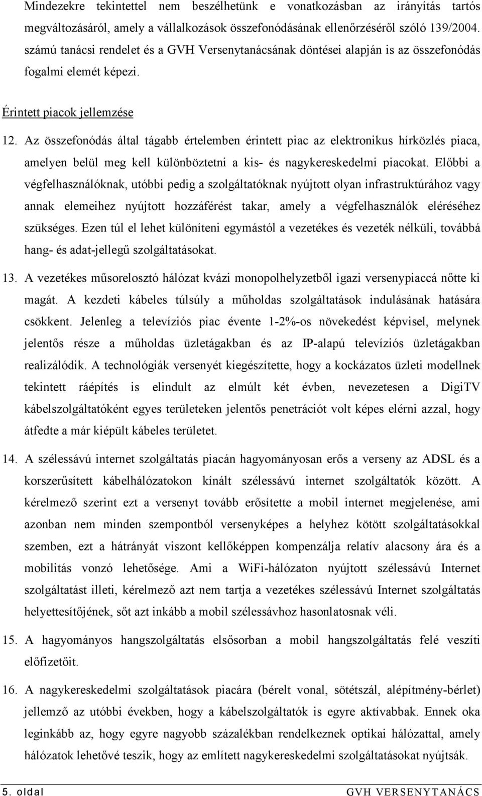 Az összefonódás által tágabb értelemben érintett piac az elektronikus hírközlés piaca, amelyen belül meg kell különböztetni a kis- és nagykereskedelmi piacokat.