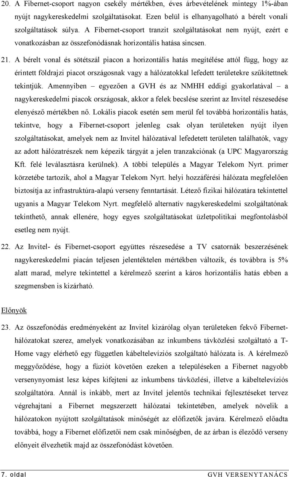 A bérelt vonal és sötétszál piacon a horizontális hatás megítélése attól függ, hogy az érintett földrajzi piacot országosnak vagy a hálózatokkal lefedett területekre szőkítettnek tekintjük.