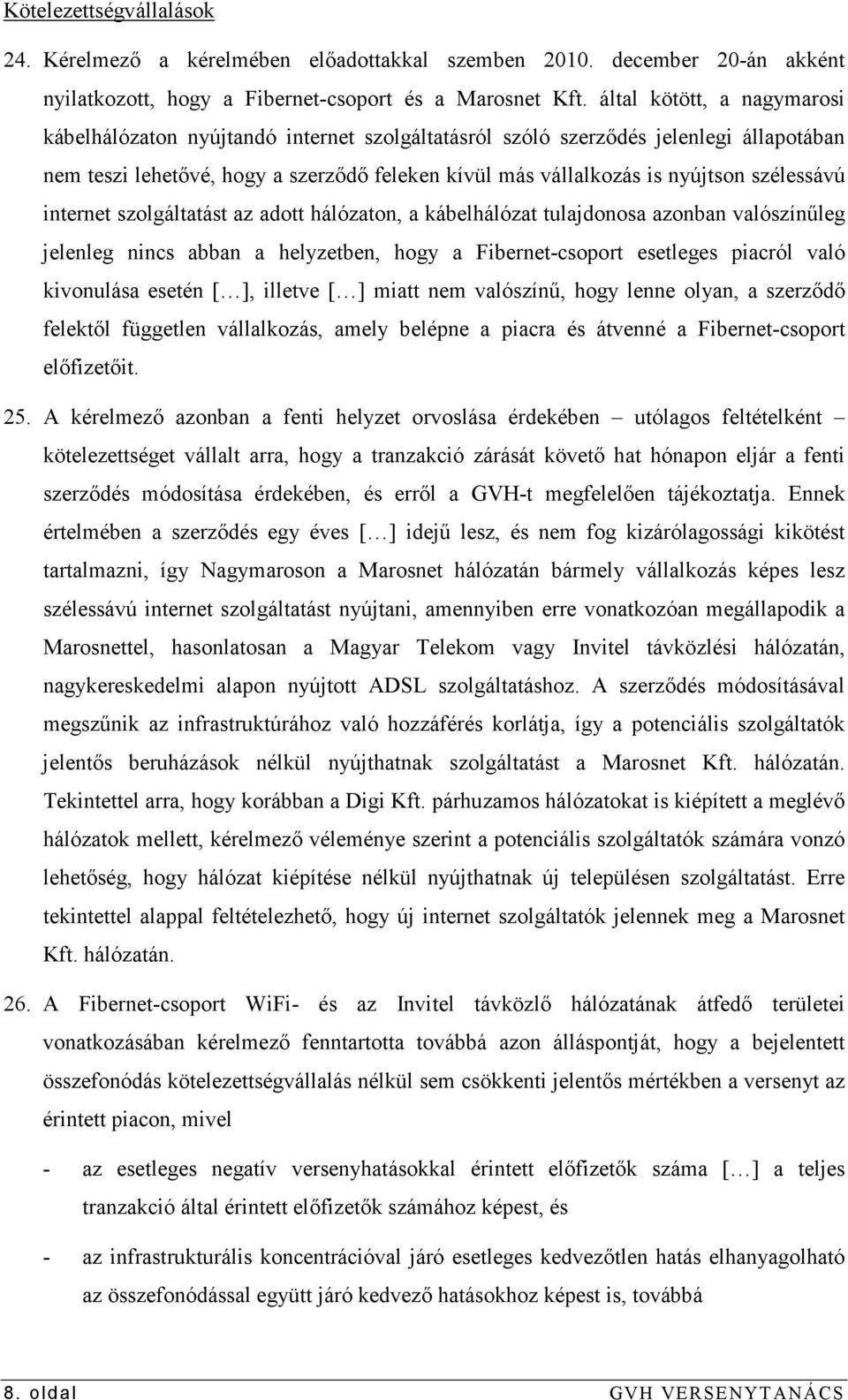 szélessávú internet szolgáltatást az adott hálózaton, a kábelhálózat tulajdonosa azonban valószínőleg jelenleg nincs abban a helyzetben, hogy a Fibernet-csoport esetleges piacról való kivonulása