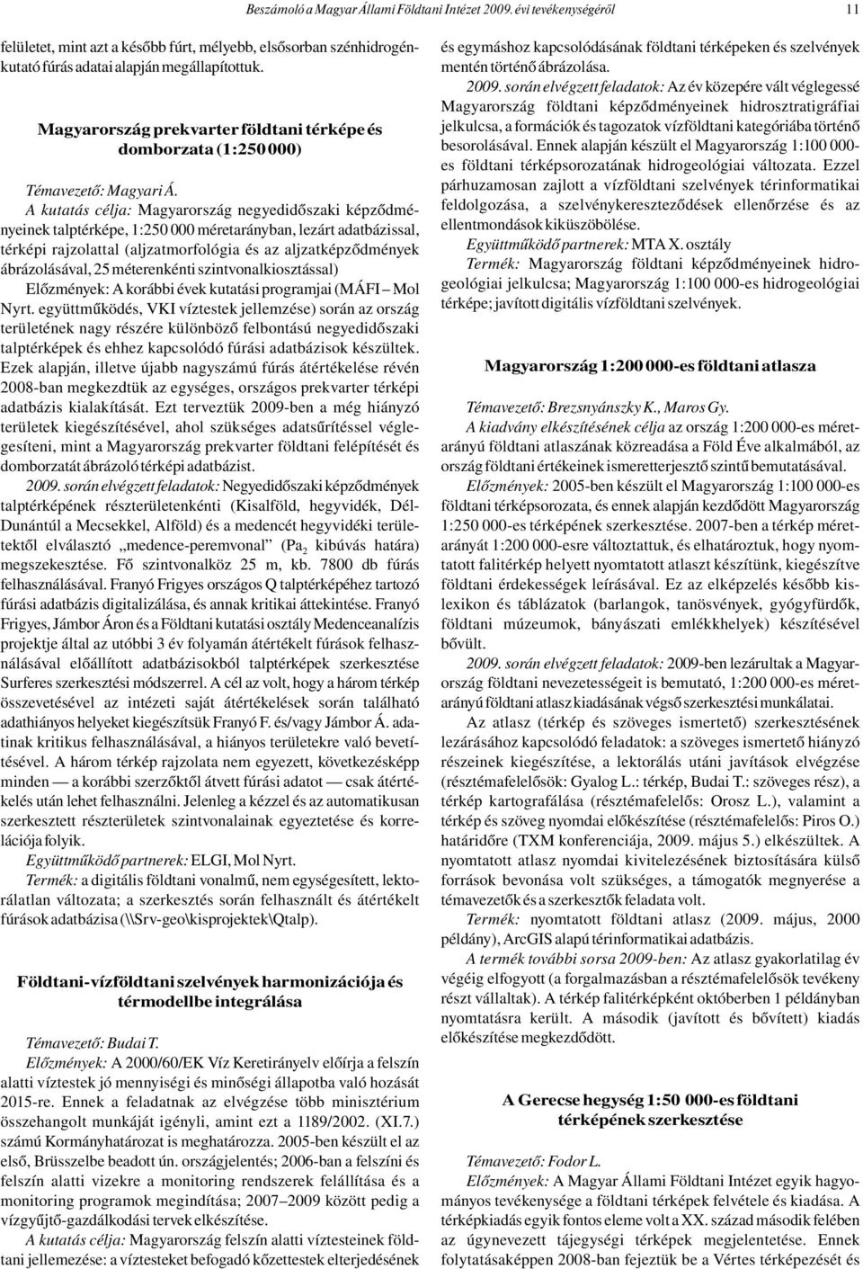 A kutatás célja: Magyarország negyedidőszaki képződményeinek talptérképe, 1:250 000 méretarányban, lezárt adatbázissal, térképi rajzolattal (aljzatmorfológia és az aljzatképződmények ábrázolásával,