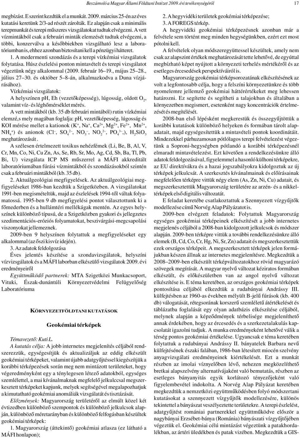 A vett vízmintákból csak a februári minták elemzését tudtuk elvégezni, a többi, konzerválva a későbbiekben vizsgálható lesz a laboratóriumban is, ehhez azonban biztosítani kell a pénzügyi hátteret. 1.