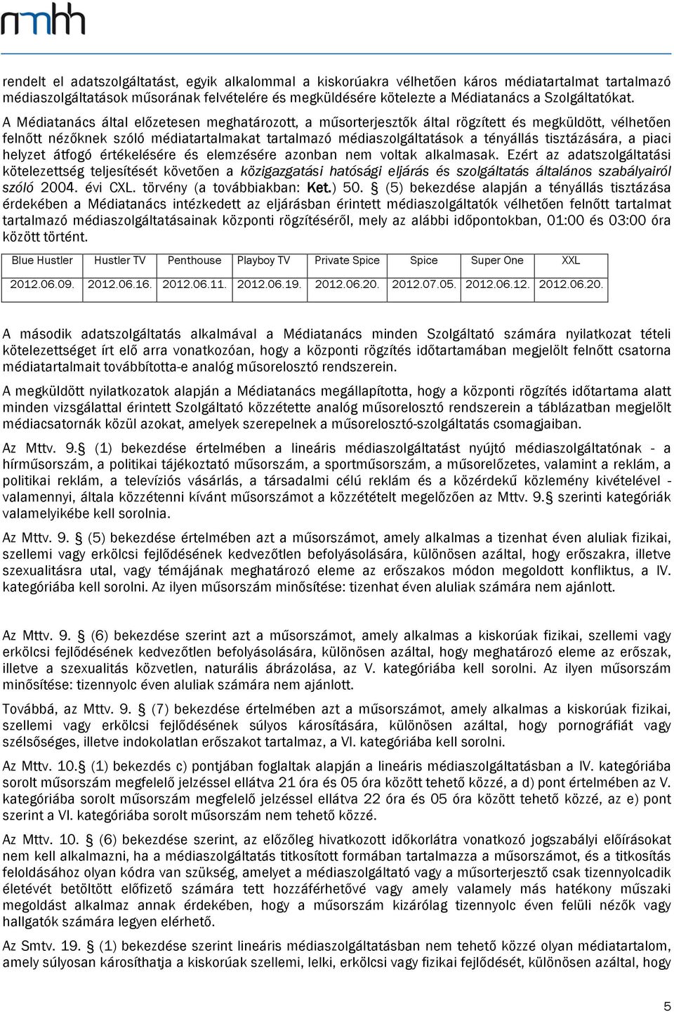 A Médiatanács által előzetesen meghatározott, a műsorterjesztők által rögzített és megküldött, vélhetően felnőtt nézőknek szóló médiatartalmakat tartalmazó médiaszolgáltatások a tényállás