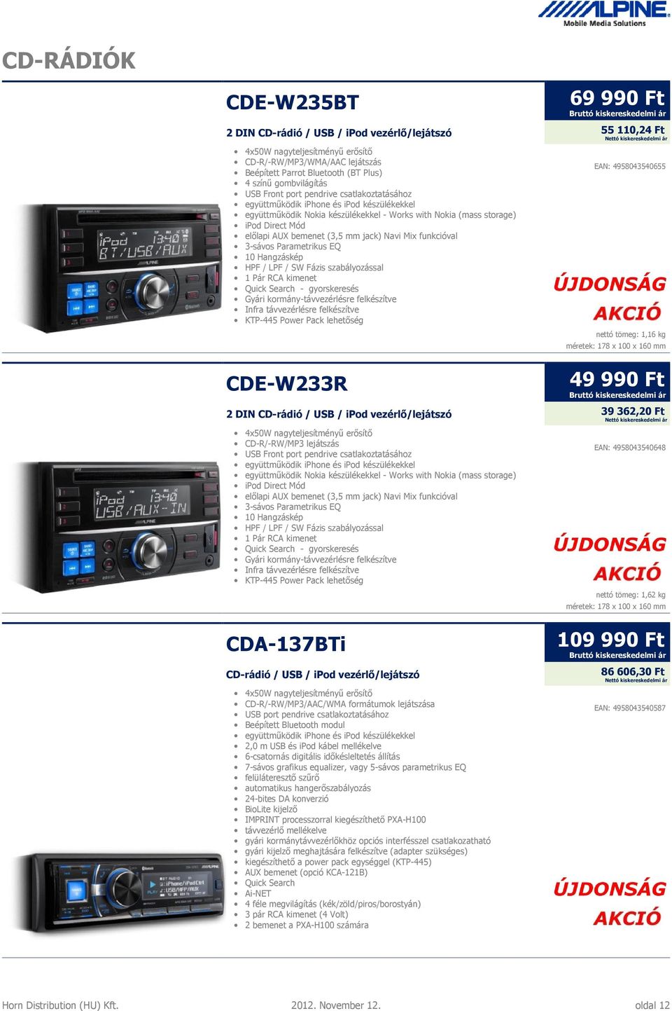 funkcióval 3-sávos Parametrikus EQ 10 Hangzáskép HPF / LPF / SW Fázis szabályozással 1 Pár RCA kimenet Quick Search - gyorskeresés Gyári kormány-távvezérlésre felkészítve Infra távvezérlésre