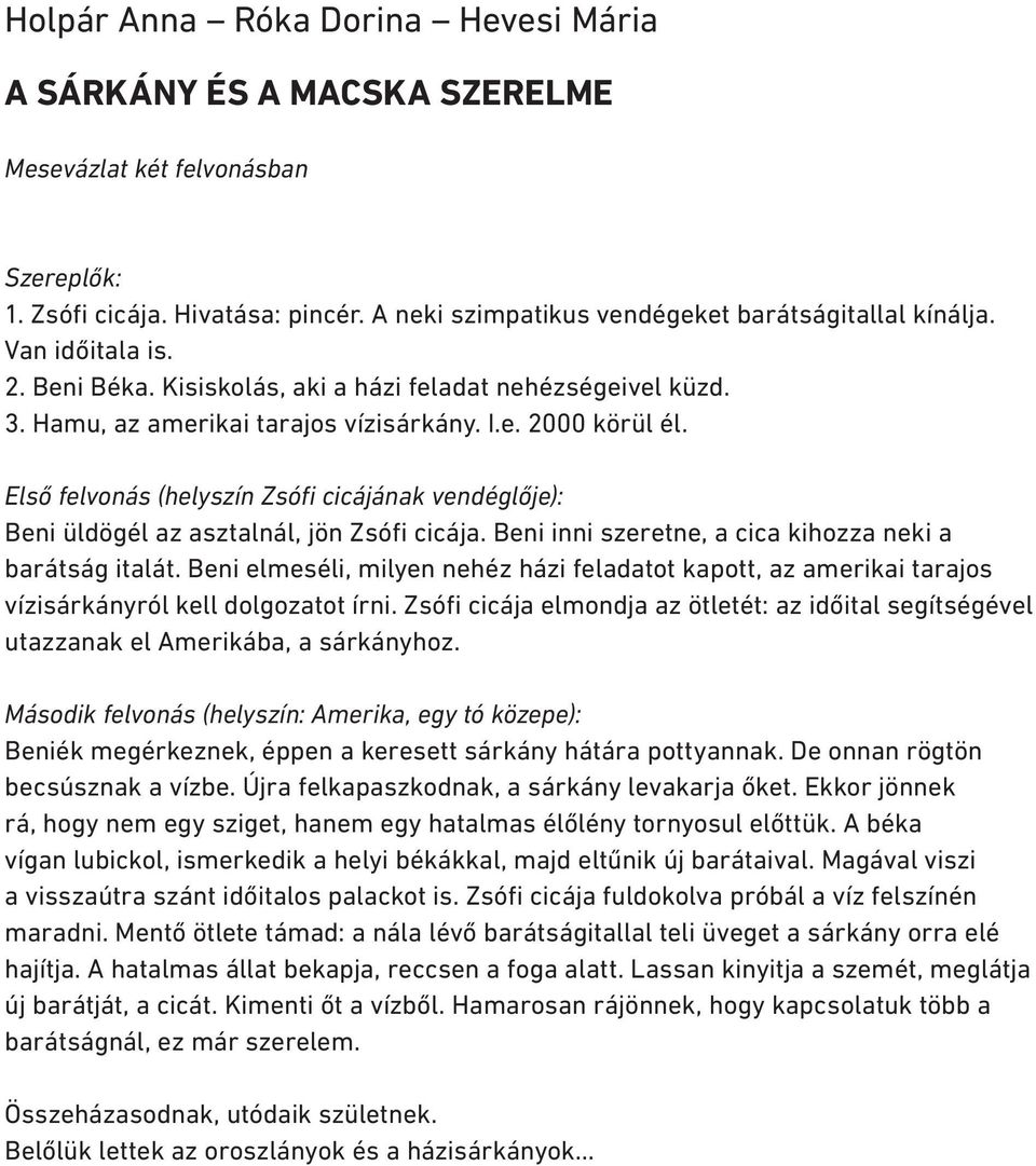 Első felvonás (helyszín Zsófi cicájának vendéglője): Beni üldögél az asztalnál, jön Zsófi cicája. Beni inni szeretne, a cica kihozza neki a barátság italát.