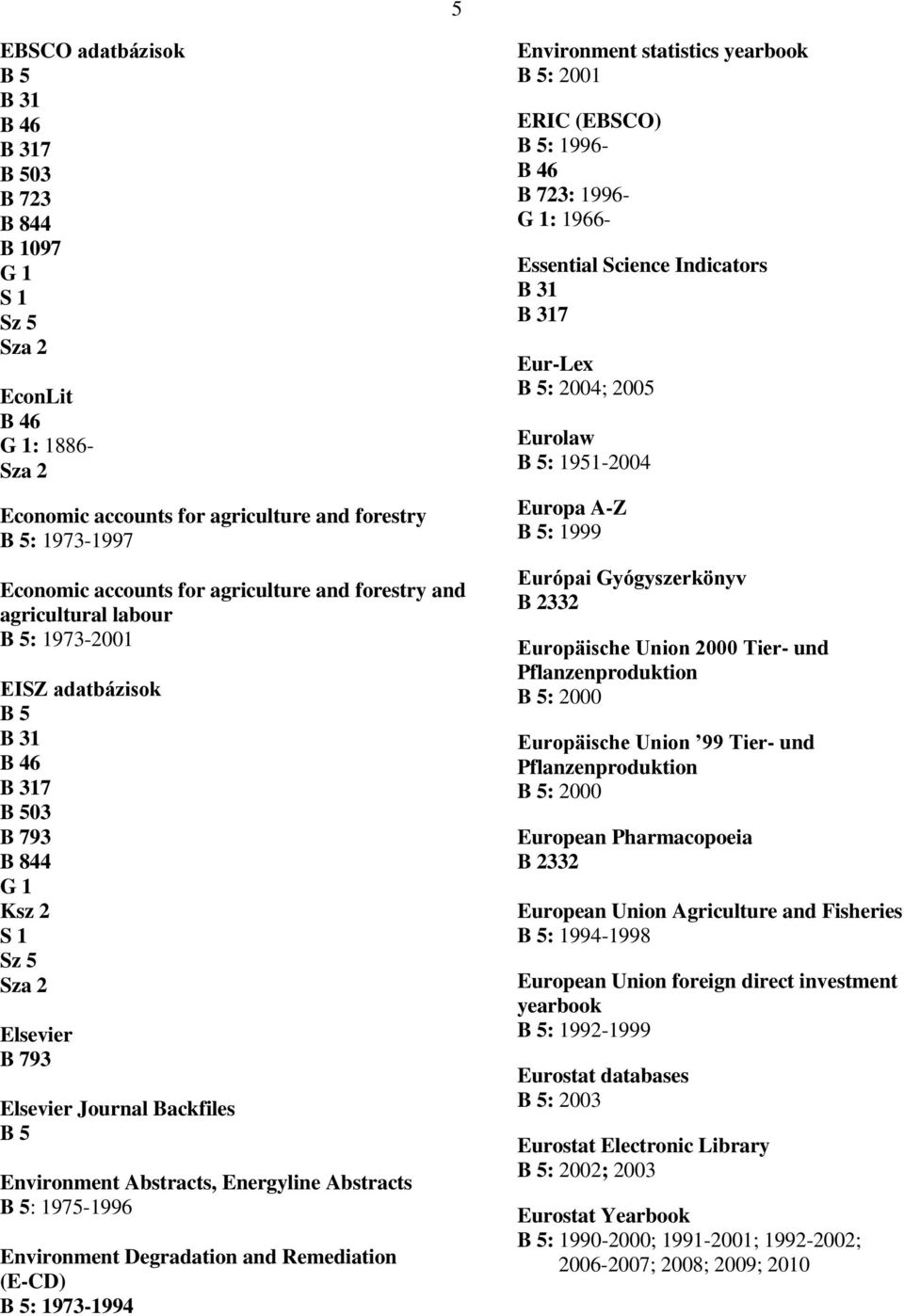 Remediation (E-CD) : 1973-1994 Environment statistics yearbook : 2001 ERIC (EBSCO) : 1996- : 1996- G 1: 1966- Essential Science Indicators 7 Eur-Lex : 2004; 2005 Eurolaw : 1951-2004 Europa A-Z : 1999