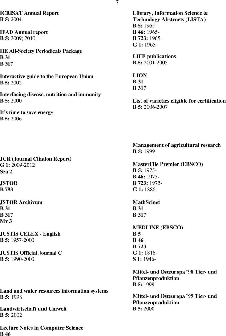 certification : 2006-2007 JCR (Journal Citation Report) G 1: 2009-2012 Sza 2 JSTOR B 793 JSTOR Archívum 7 Mv 3 JUSTIS CELEX - English : 1957-2000 JUSTIS Official Journal C : 1990-2000 Land and water