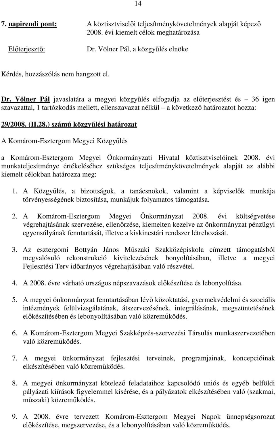 Völner Pál javaslatára a megyei közgyőlés elfogadja az elıterjesztést és 36 igen szavazattal, 1 tartózkodás mellett, ellenszavazat nélkül a következı határozatot hozza: 29/2008. (II.28.