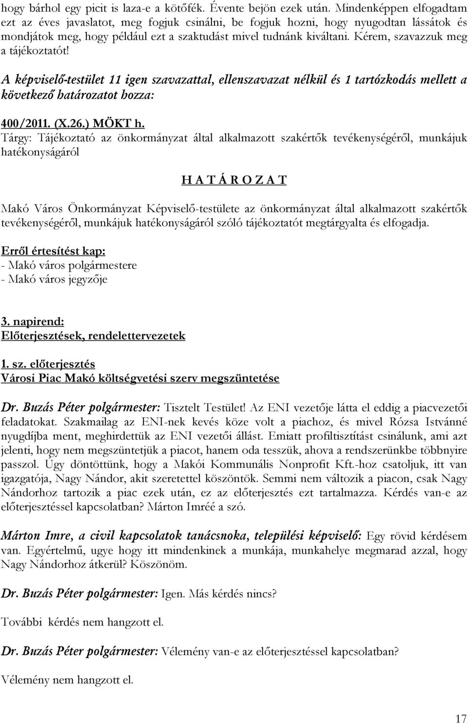 Kérem, szavazzuk meg a tájékoztatót! A képviselő-testület 11 igen szavazattal, ellenszavazat nélkül és 1 tartózkodás mellett a következő határozatot hozza: 400/2011. (X.26.) MÖKT h.