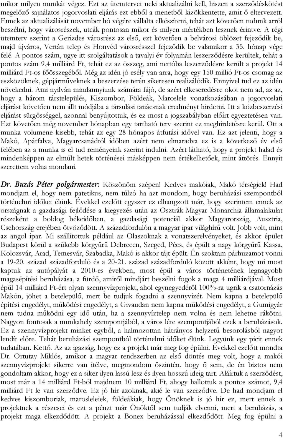 A régi ütemterv szerint a Gerizdes városrész az első, ezt követően a belvárosi öblözet fejeződik be, majd újváros, Vertán telep és Honvéd városrésszel fejeződik be valamikor a 35. hónap vége felé.