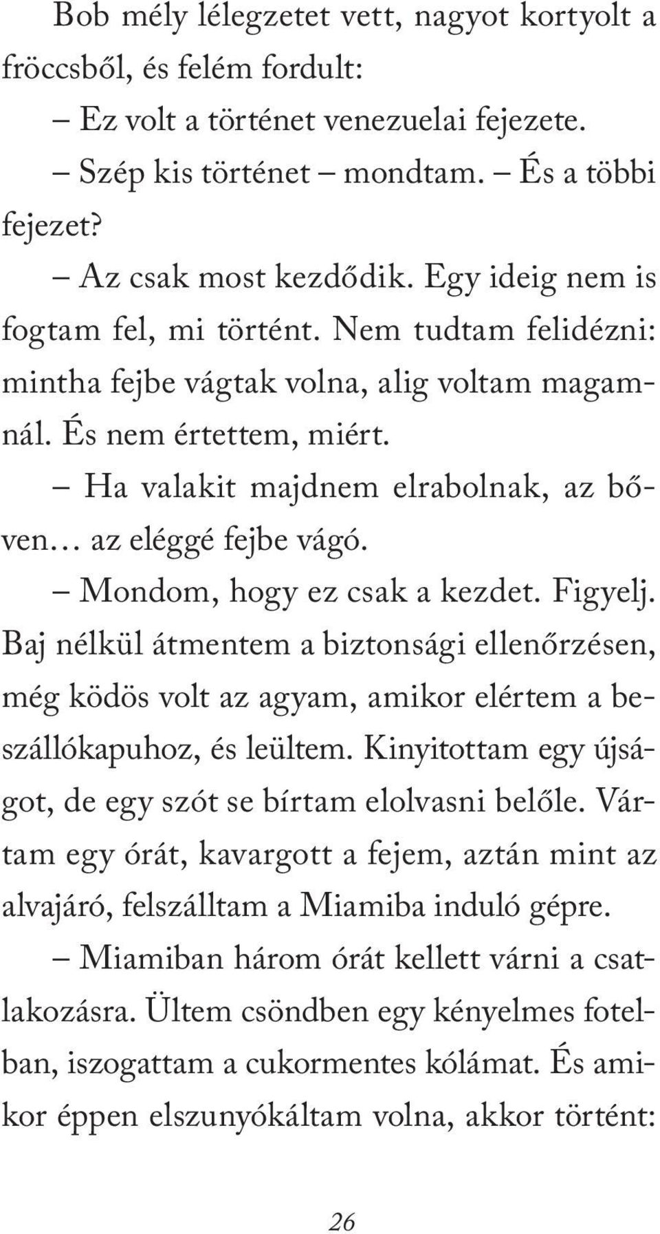 Mondom, hogy ez csak a kezdet. Figyelj. Baj nélkül átmentem a biztonsági ellenőrzésen, még ködös volt az agyam, amikor elértem a beszállókapuhoz, és leültem.