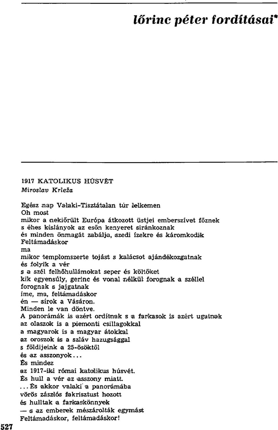 költőket kik egyensúly, gerinc és vonal nélkül forognak a széllel forognak s jajgatnak íme, m'a, feltámadáskor én sírok a Vásáron. Minden le van döntve.