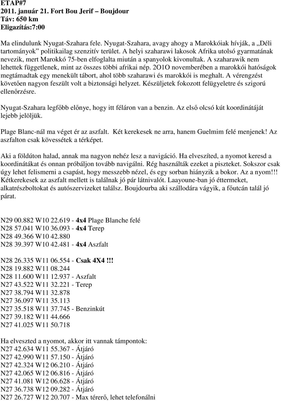 A helyi szaharawi lakosok Afrika utolsó gyarmatának nevezik, mert Marokkó 75-ben elfoglalta miután a spanyolok kivonultak. A szaharawik nem lehettek függetlenek, mint az összes többi afrikai nép.