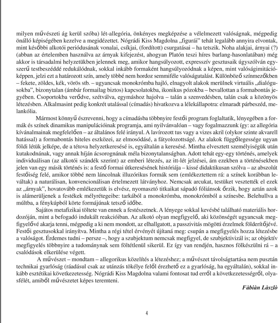 ) (abban az értelemben használva az árnyak kifejezést, ahogyan Platón teszi híres barlang-hasonlatában) még akkor is társadalmi helyzetükben jelennek meg, amikor hangsúlyozott, expresszív gesztusaik