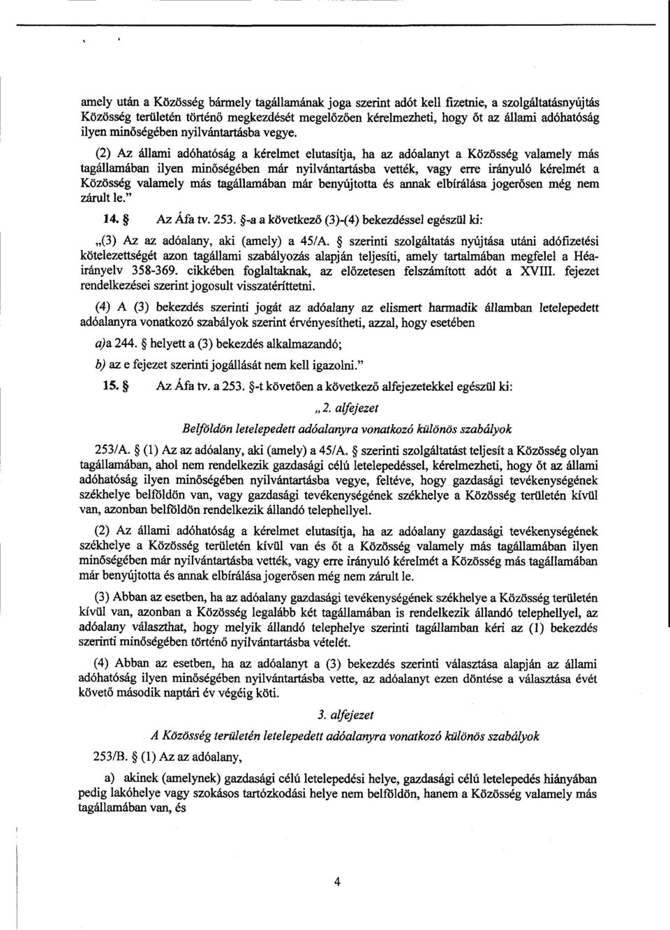 (2) Az állami adóhatósága kérelmet elutasítja, ha az adóalanyt а Közösség valamely más tagállamában ilyen minőségében már nyilvántartásba vették, vagy erre irányuló kérelmét а Közösség valamely más