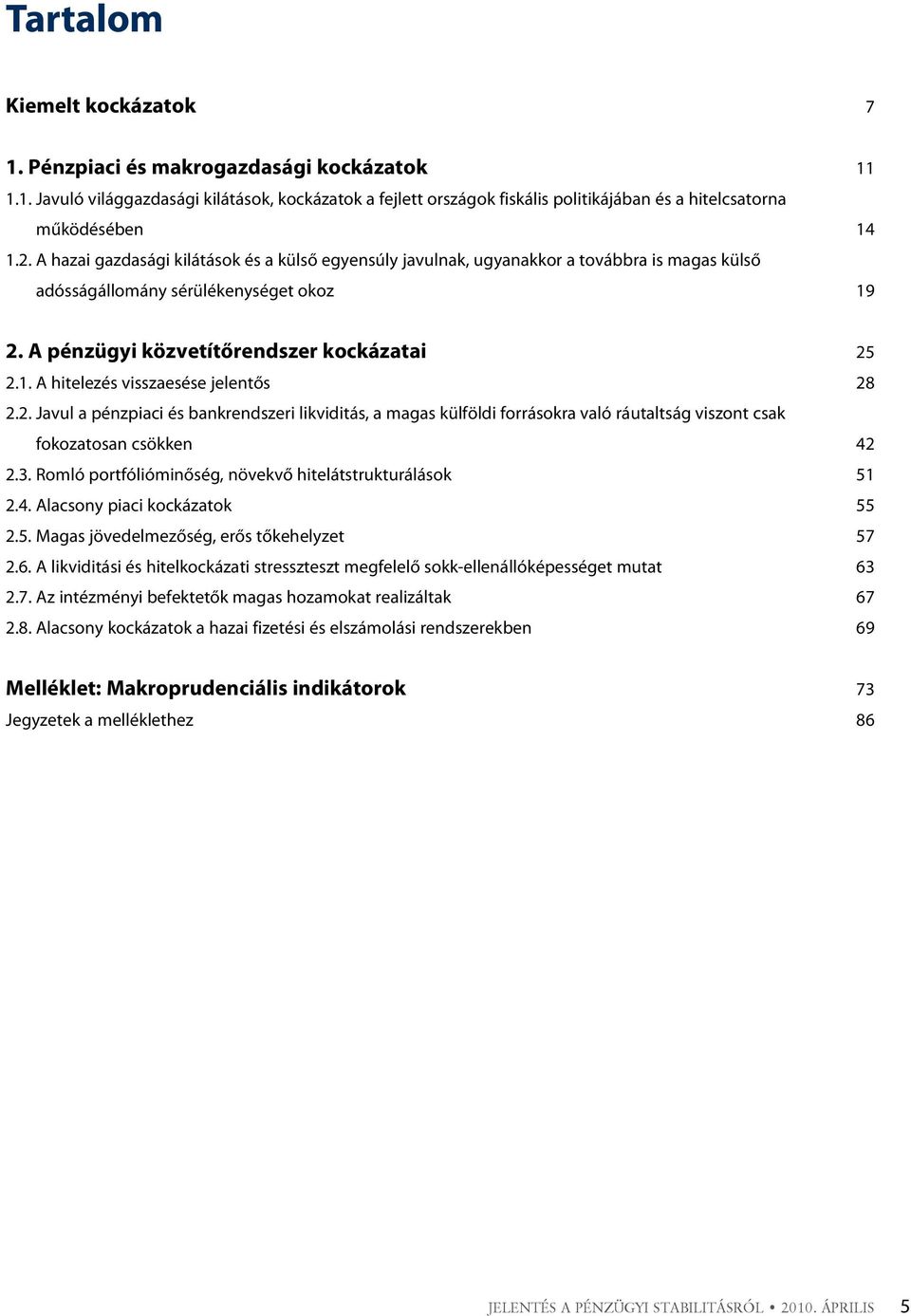 . Javul a pénzpiaci és bankrendszeri likviditás, a magas külföldi forrásokra való ráutaltság viszont csak fokozatosan csökken.3. Romló portfólióminőség, növekvő hitelátstrukturálások 1.