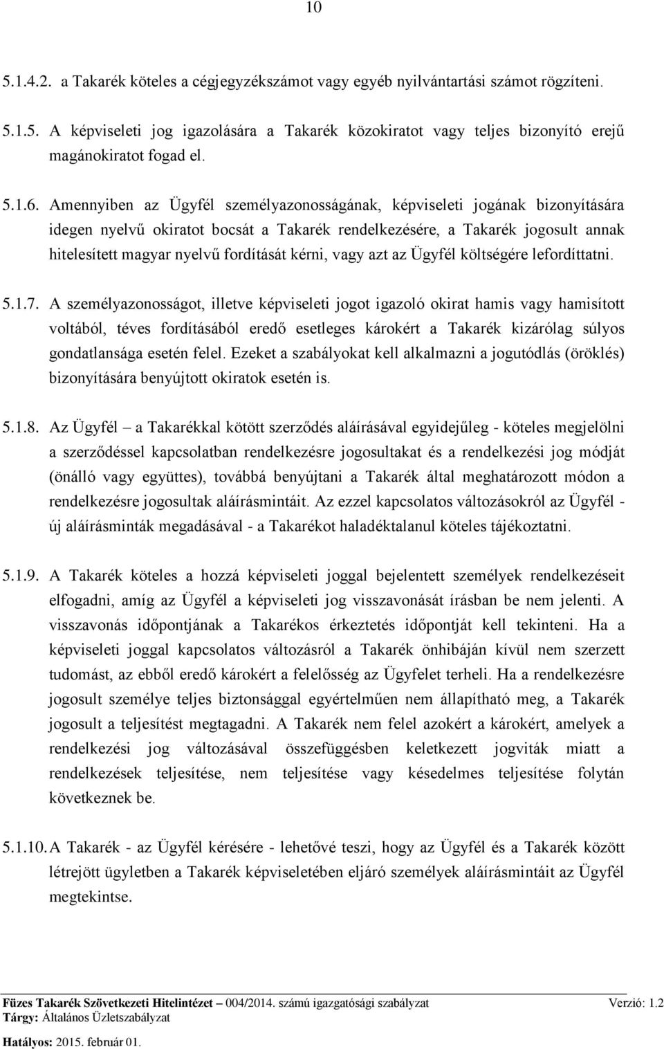 Amennyiben az Ügyfél személyazonosságának, képviseleti jogának bizonyítására idegen nyelvű okiratot bocsát a Takarék rendelkezésére, a Takarék jogosult annak hitelesített magyar nyelvű fordítását