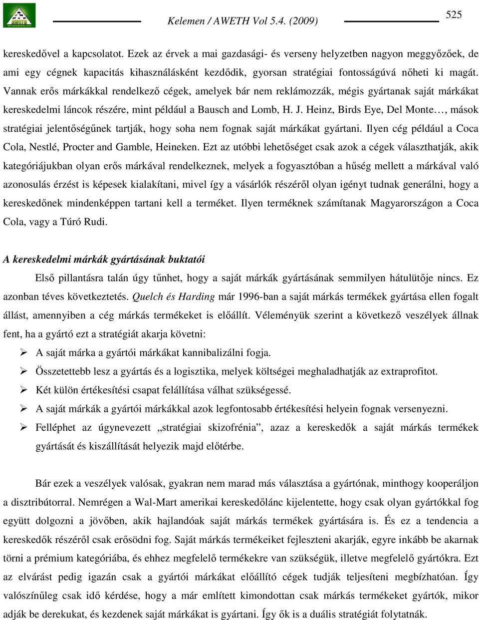 Vannak erıs márkákkal rendelkezı cégek, amelyek bár nem reklámozzák, mégis gyártanak saját márkákat kereskedelmi láncok részére, mint például a Bausch and Lomb, H. J.