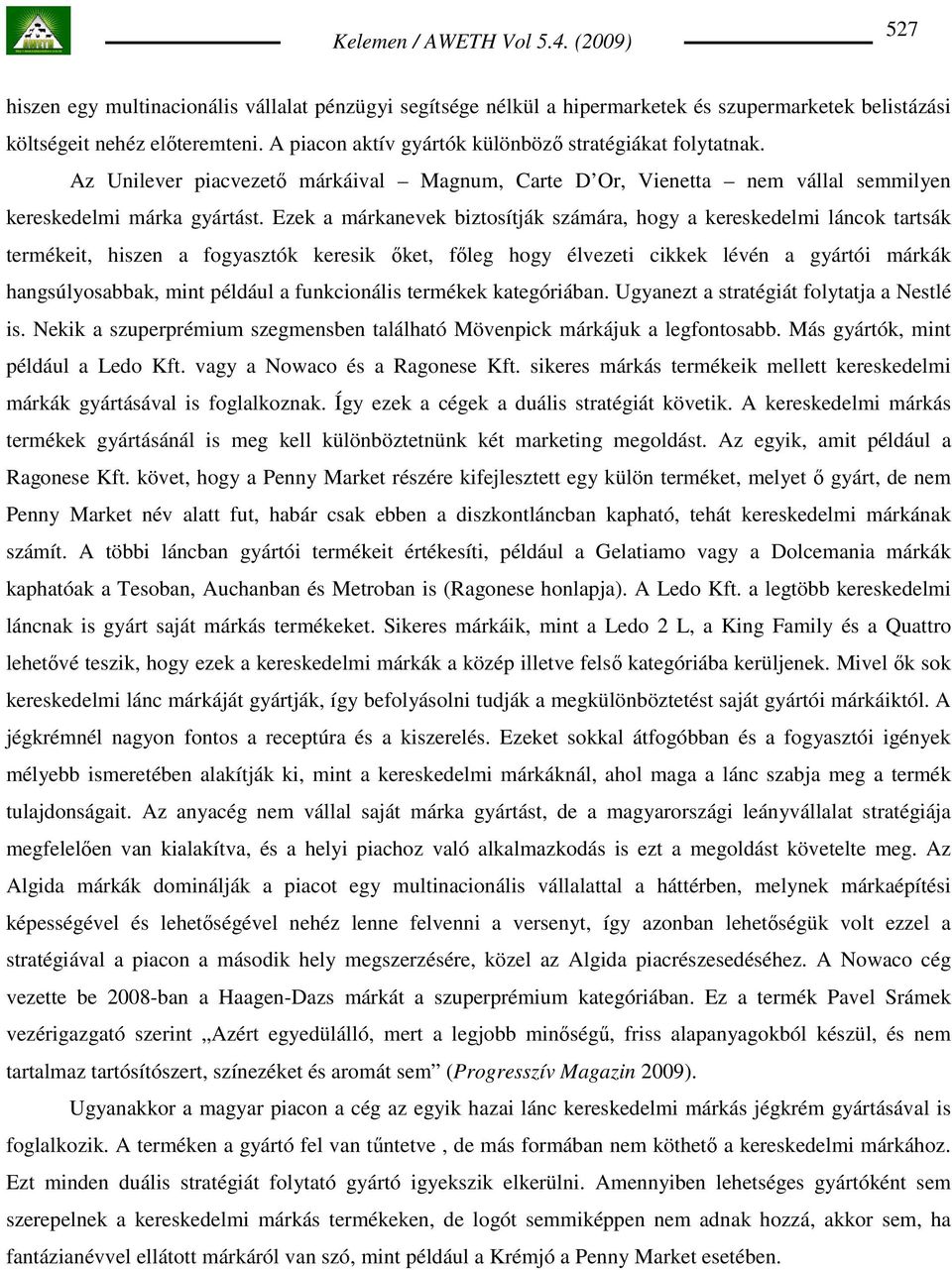 Ezek a márkanevek biztosítják számára, hogy a kereskedelmi láncok tartsák termékeit, hiszen a fogyasztók keresik ıket, fıleg hogy élvezeti cikkek lévén a gyártói márkák hangsúlyosabbak, mint például