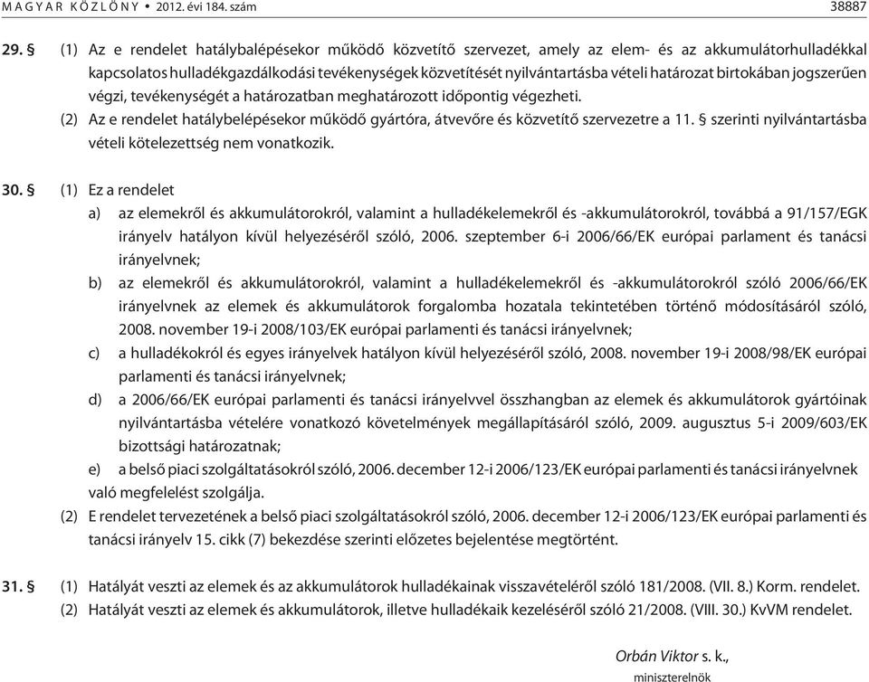 határozat birtokában jogszerûen végzi, tevékenységét a határozatban meghatározott idõpontig végezheti. (2) Az e rendelet hatálybelépésekor mûködõ gyártóra, átvevõre és közvetítõ szervezetre a 11.