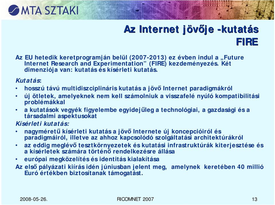 Kutatás: hosszú távú multidiszciplináris kutatás a jövő Internet paradigmákról új ötletek, amelyeknek nem kell számolniuk a visszafelé nyúló kompatibilitási problémákkal a kutatások vegyék figyelembe