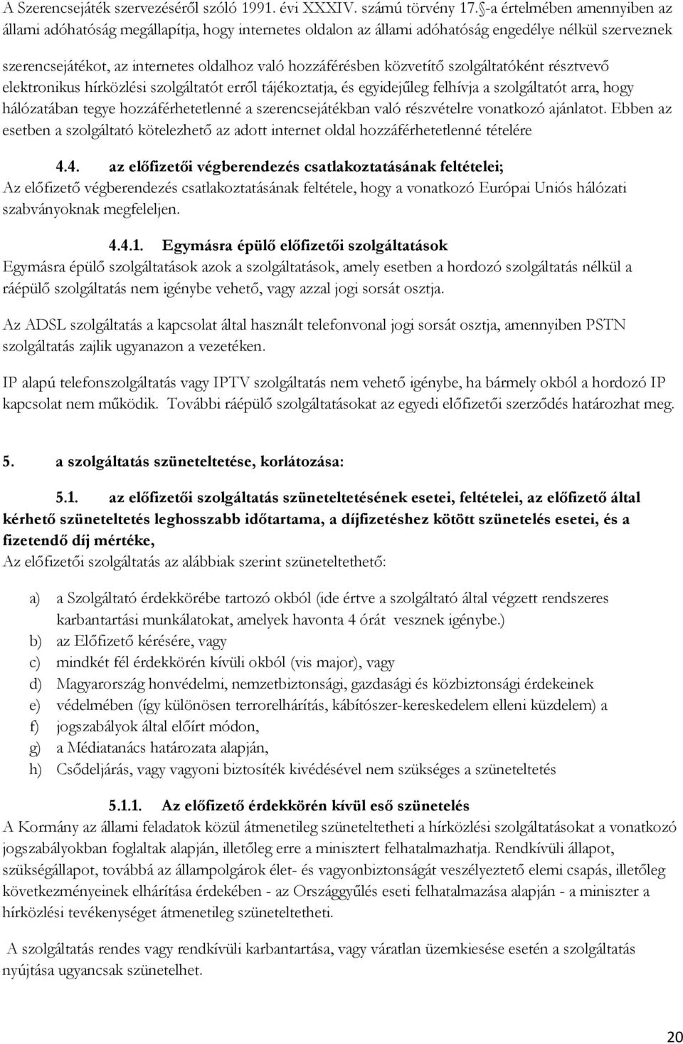 közvetítő szolgáltatóként résztvevő elektronikus hírközlési szolgáltatót erről tájékoztatja, és egyidejűleg felhívja a szolgáltatót arra, hogy hálózatában tegye hozzáférhetetlenné a szerencsejátékban