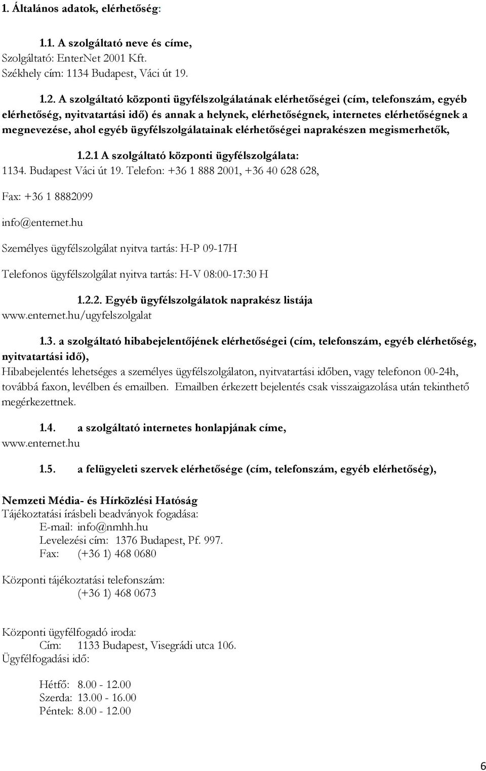 A szolgáltató központi ügyfélszolgálatának elérhetőségei (cím, telefonszám, egyéb elérhetőség, nyitvatartási idő) és annak a helynek, elérhetőségnek, internetes elérhetőségnek a megnevezése, ahol