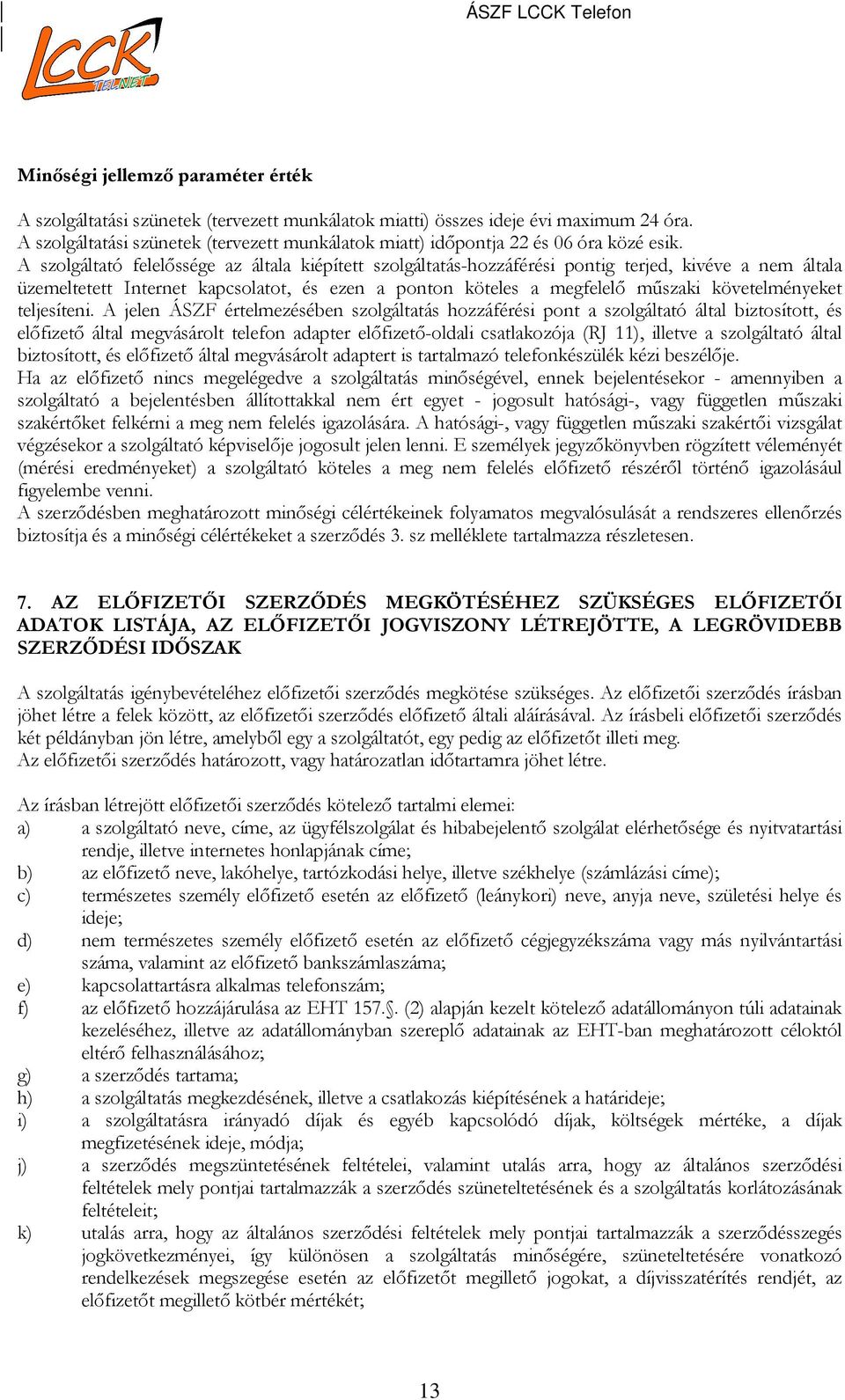 A szolgáltató felelőssége az általa kiépített szolgáltatás-hozzáférési pontig terjed, kivéve a nem általa üzemeltetett Internet kapcsolatot, és ezen a ponton köteles a megfelelő műszaki