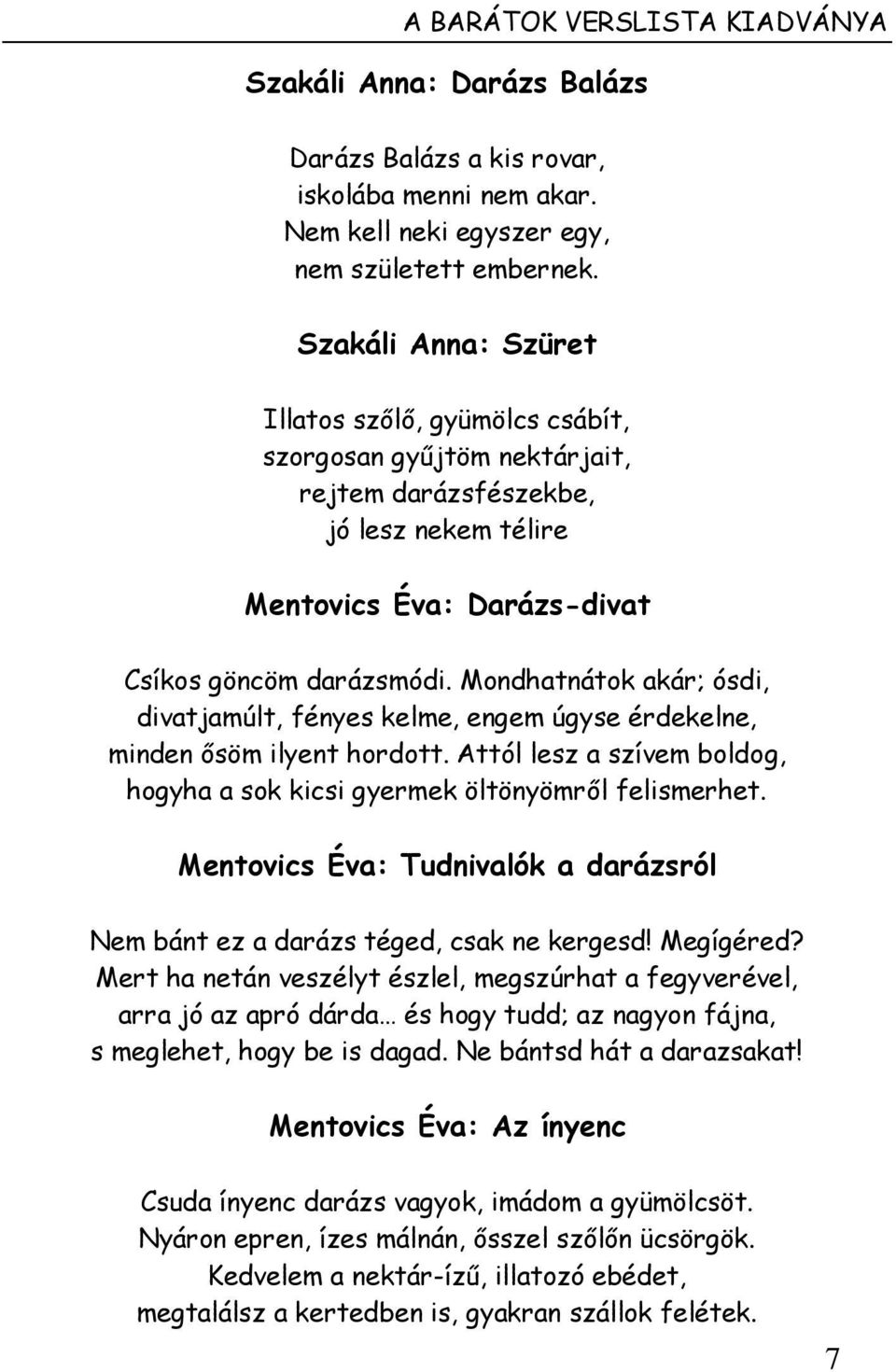 Mondhatnátok akár; ósdi, divatjamúlt, fényes kelme, engem úgyse érdekelne, minden ősöm ilyent hordott. Attól lesz a szívem boldog, hogyha a sok kicsi gyermek öltönyömről felismerhet.