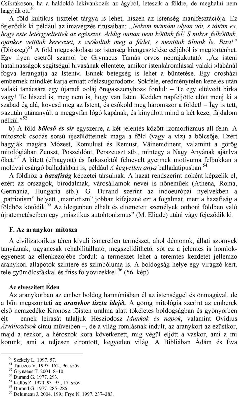 S mikor felkőtünk, ojankor vettünk keresztet, s csókoltuk meg a fődet, s mentünk ültünk le. Biza! (Diószeg) 51 A föld megcsókolása az istenség kiengesztelése céljából is megtörténhet.