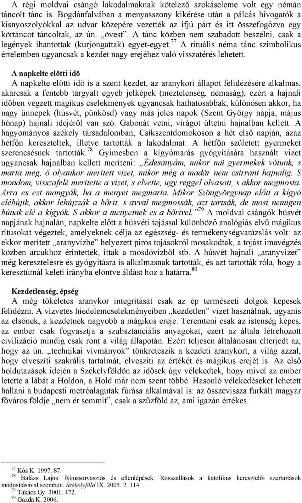 A tánc közben nem szabadott beszélni, csak a legények ihantottak (kurjongattak) egyet-egyet. 77 A rituális néma tánc szimbolikus értelemben ugyancsak a kezdet nagy erejéhez való visszatérés lehetett.