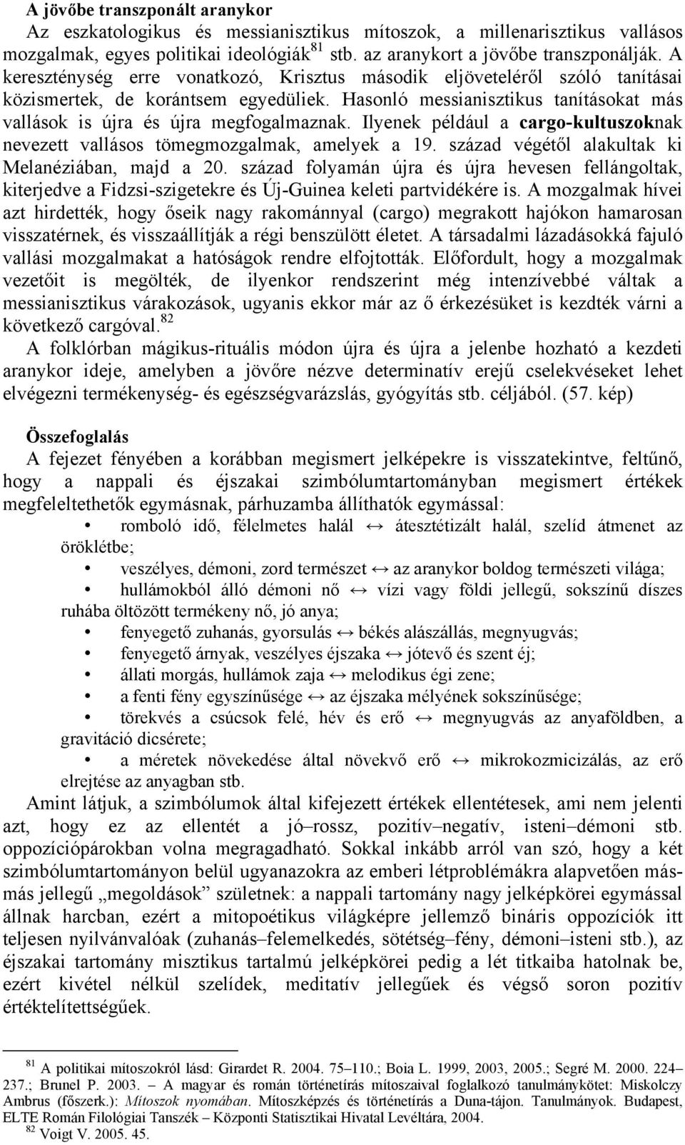 Ilyenek például a cargo-kultuszoknak nevezett vallásos tömegmozgalmak, amelyek a 19. század végétől alakultak ki Melanéziában, majd a 20.