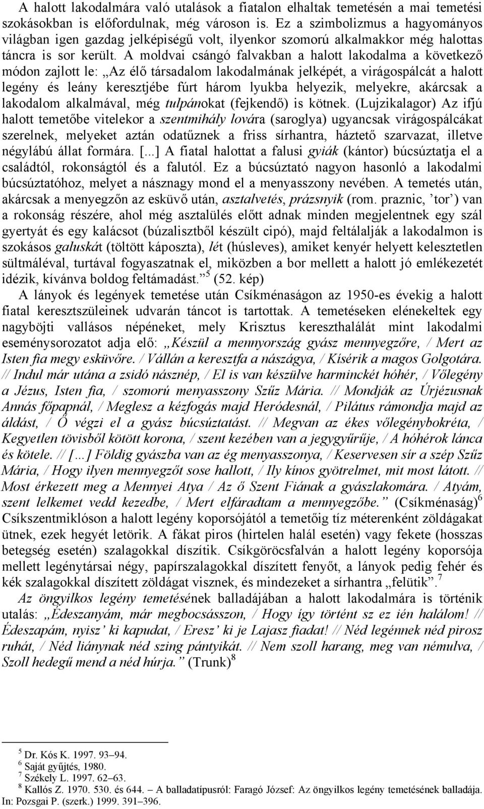 A moldvai csángó falvakban a halott lakodalma a következő módon zajlott le: Az élő társadalom lakodalmának jelképét, a virágospálcát a halott legény és leány keresztjébe fúrt három lyukba helyezik,