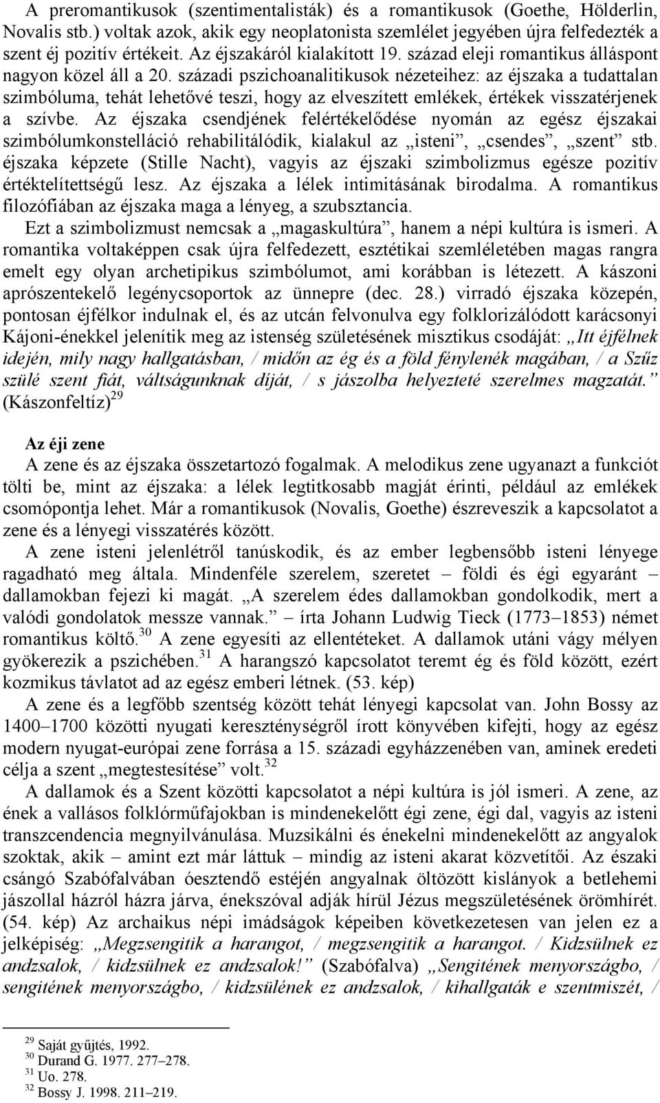 századi pszichoanalitikusok nézeteihez: az éjszaka a tudattalan szimbóluma, tehát lehetővé teszi, hogy az elveszített emlékek, értékek visszatérjenek a szívbe.